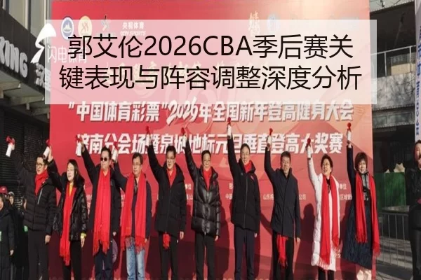 郭艾伦2026CBA季后赛关键表现与阵容调整深度分析