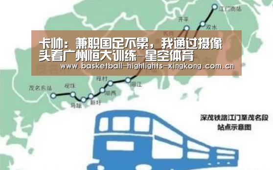 卡帅:兼职国足不累,我通过摄像头看广州恒大训练-星空体育(图1) 星空娱乐
